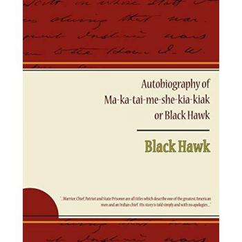 Autobiography of Ma ka tai me she kia kiak or Black Hawk