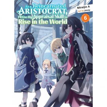 As a Reincarnated Aristocrat, I'll Use My Appraisal Skill to Rise in the World 6 (Light Novel)