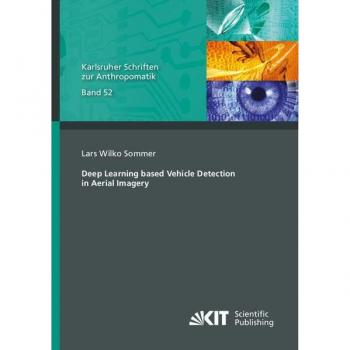 Deep Learning based Vehicle Detection in Aerial Imagery (Karlsruher Schriften zur Anthropomatik / Lehrstuhl für Interaktive Echtzeitsysteme, ... und Bildauswertung IOSB Karlsruhe)