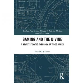 Gaming and the Divine: A Systematic Theology of Video Games