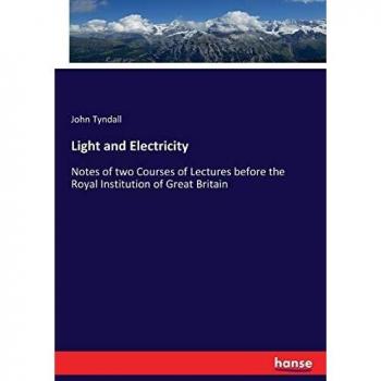 Light and Electricity: Notes of two Courses of Lectures before the Royal Institution of Great Britain