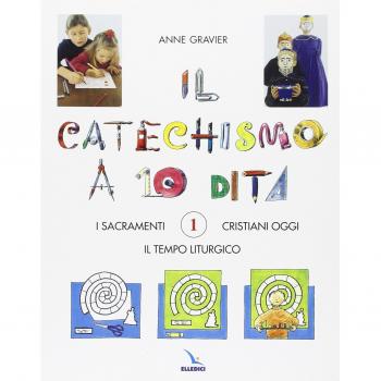 Il catechismo a 10 dita. Attività manuali. I sacramenti. Il tempo liturgico. Cristiani oggi