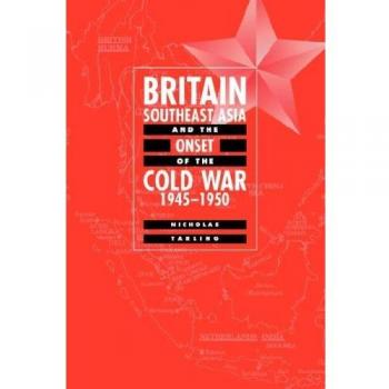 Britain, Southeast Asia and the Onset of the Cold War, 1945 1950
