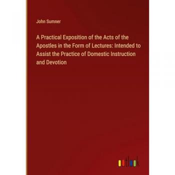A Practical Exposition of the Acts of the Apostles in the Form of Lectures: Intended to Assist the Practice of Domestic Instruction and Devotion