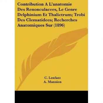 Contribution A L'anatomie Des Renonculacees, Le Genre Delphinium Et Thalictrum; Trobi Des Clematidees; Recherches Anatomiques Sur (1896)