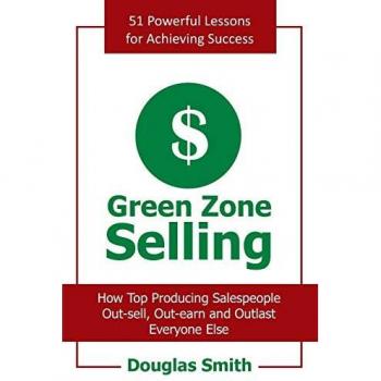 Green Zone Selling: How Top Producing Salespeople Out-Sell, Out-Earn and Outlast Everyone Else