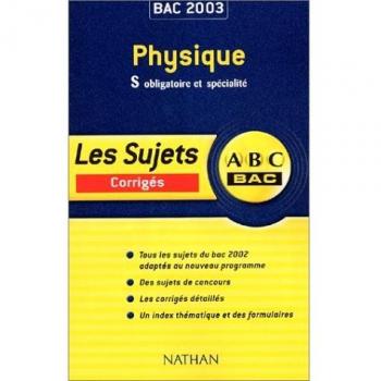 Physique Bac S. Sujets corrigés 2003 (Sujets ABC Bac)