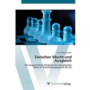 Zwischen Macht und Ausgleich: Der hauptamtliche Präsident des Europäischen Rates im Entscheidungssystem der EU