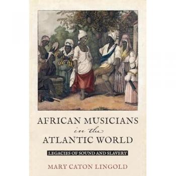 African Musicians in the Atlantic World: Legacies of Sound and Slavery (New World Studies)