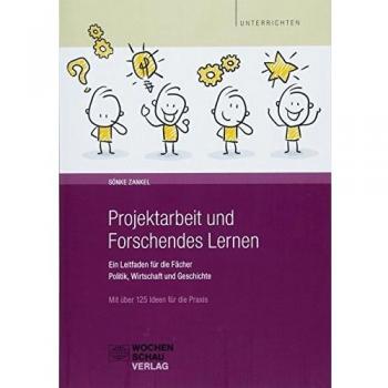 Projektarbeit und Forschendes Lernen: Ein Leitfaden für die Fächer Politik, Wirtschaft und Geschichte. Mit über 125 Ideen für die Praxis