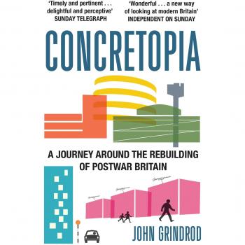 John Grindrod Concretopia: A Journey around the Rebuilding of Postwar Britain