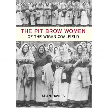 The Pit Brow Women of the Wigan Coalfield