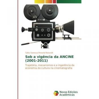 Sob a vigência da ANCINE (2001-2011): Trajetória, mecanismos e a ingerência da economia da cultura na cinematografia