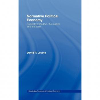 Normative Political Economy: Subjective Freedom, the Market and the State (Routledge Frontiers of Politicaleconomy, Band 31)