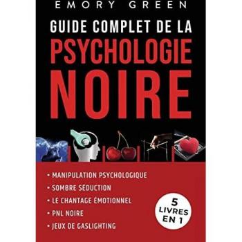 Guide complet de la Psychologie noire (5 livres en 1): Manipulation psychologique, Sombre Séduction, Le Chantage émotionnel, PNL noire, et Jeux de gaslighting