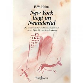 E.W. Heine New York Liegt Im Neandertal: Die Abenteuerliche Geschichte Des Menschen Von Der Höhle Bis Zum Virtuellen Raum