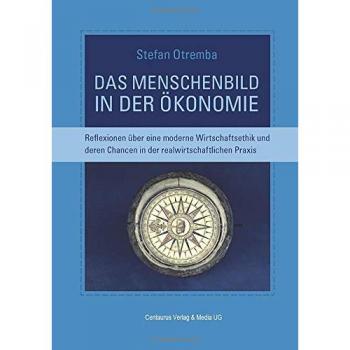 Das Menschenbild in der Ökonomie: Reflexionen über eine moderne Wirtschaftsethik und deren Chancen in der realwirtschaftlichen Praxis