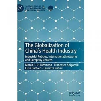 The Globalization of China’s Health Industry: Industrial Policies, International Networks and Company Choices (Palgrave Studies of Internationalization in Emerging Markets)