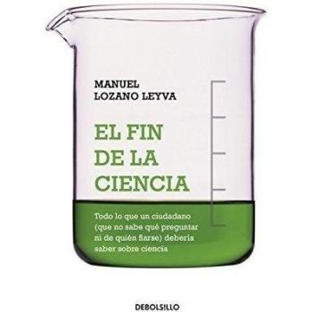 El fin de la ciencia: Todo lo que un ciudadano debe saber sobre ciencia y no sabe cómo preguntar ni de.