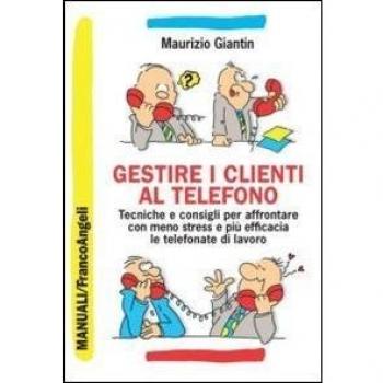Gestire i clienti al telefono. Tecniche e consigli per affrontare...