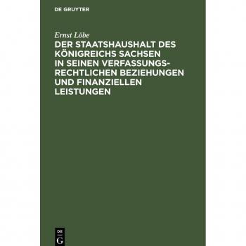 Der Staatshaushalt des Königreichs Sachsen in seinen Verfassungsrechtlichen Beziehungen und finanziellen Leistungen