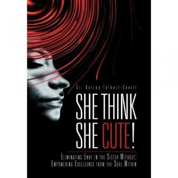 She Think She Cute!: Eliminating Envy in the Sister Without; Empowering Excellence from the Soul Within