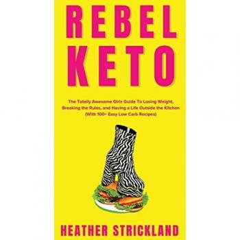 Rebel Keto: The Totally Awesome Girlz Guide To Losing Weight, Breaking the Rules, and Having a Life Outside the Kitchen (With 100+ Easy Low Carb Recipes)