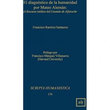 El diagnostico de la humanidad por Mateo Aleman: el discurso medico del Guzman de Alfarache (Scripta Humanistica)