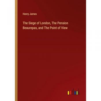 James, Henry: The Siege of London, The Pension Beaurepas, and The Point of View