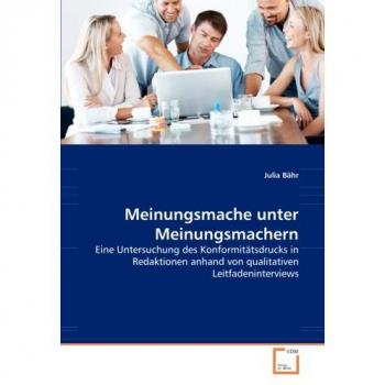 Meinungsmache unter Meinungsmachern: Eine Untersuchung des Konformitätsdrucks in Redaktionen anhand von qualitativen Leitfadeninterviews
