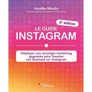 Le guide Instagram: Déployer une stratégie marketing gagnante pour booster son business sur Instagram (2e édition)