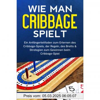 Wie man Cribbage spielt: Ein Anfängerleitfaden zum Erlernen des Cribbage-Spiels, der Regeln, des Bretts & Strategien zum Gewinnen beim Cribbage-Spiel