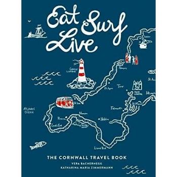Eat Surf Live: The Cornwall Travel Book