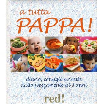 A tutta pappa! Diario, consigli e ricette dallo svezzamento ai 3 anni
