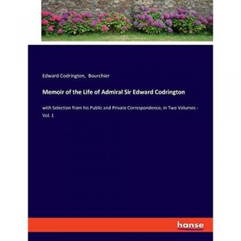 Memoir of the Life of Admiral Sir Edward Codrington: with Selection from his Public and Private Correspondence, in Two Volumes