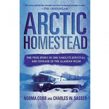 Arctic Homestead : The True Story of One Family's Survival and Courage in the Alaskan Wilds