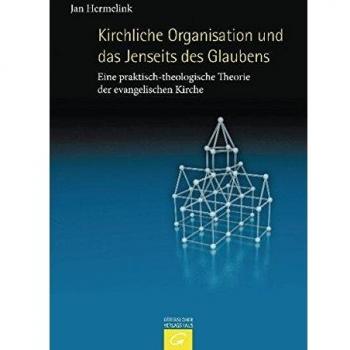 Kirchliche Organisation und das Jenseits des Glaubens: Eine praktisch-theologische Theorie der evangelischen Kirche