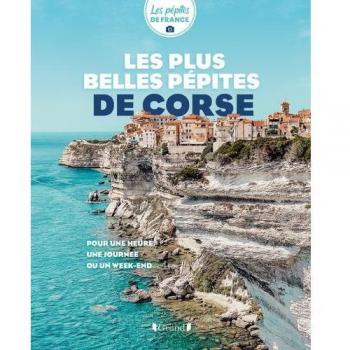 Les plus belles pépites de Corse: Pour une heure, une journée ou un week-end