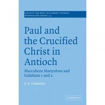 Paul & the Crucified Christ Antioch: Maccabean Martyrdom and Galatians 1 and 2