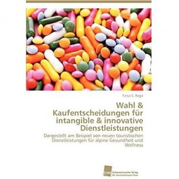Wahl & Kaufentscheidungen für intangible & innovative Dienstleistungen: Dargestellt am Beispiel von neuen touristischen Dienstleistungen für alpine Gesundheit und Wellness