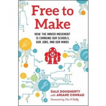 Free to Make: How the Maker Movement is Changing Our Schools, Our Jobs, and Our