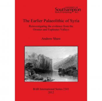 The Earlier Palaeolithic of Syria: Reinvestigating the evidence from the Orontes and Euphrates Valleys