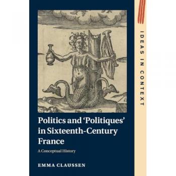 Politics and ‘Politiques' in Sixteenth-Century France : A Conceptual History