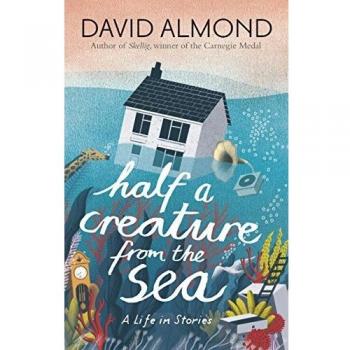 Half a Creature from the Sea: A Life in Stories By David Almond .9781406365597