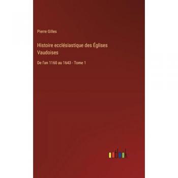 Histoire ecclésiastique des Églises Vaudoises: De l'an 1160 au 1643