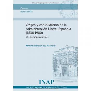 Origen y consolidación de la Administración Liberal Española (1838-1900). Los órganos centrales