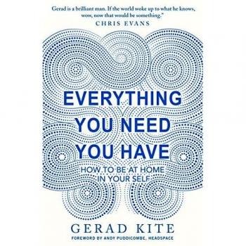 Gerad Kite Everything You Need You Have: How To Be At Home In Your Self