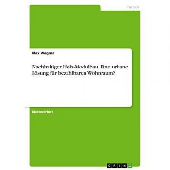 Wagner, Max: Nachhaltiger Holz-Modulbau. Eine urbane Lösung für bezahlbaren Wohnraum?