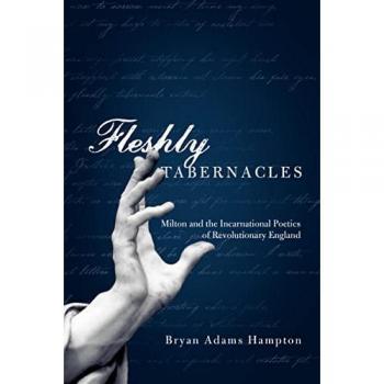 Fleshly Tabernacles: Milton and the Incarnational Poetics of Revolutionary England