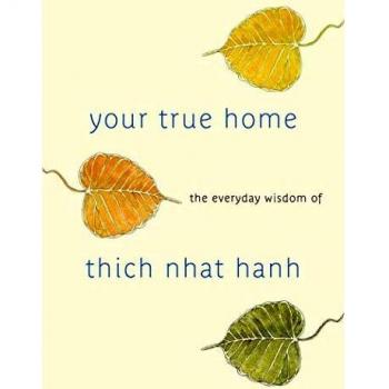 Your True Home : The Everyday Wisdom of Thich Nhat Hanh